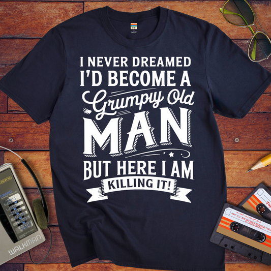 'I NEVER DREAMED I'D BECOME A GRUMPY OLD MAN BUT HERE I AM KILLING IT' T-Shirt