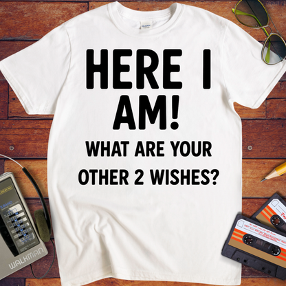 'HERE I AM! What ARE YOUR OTHER 2 WISHES?' Funny T-Shirt