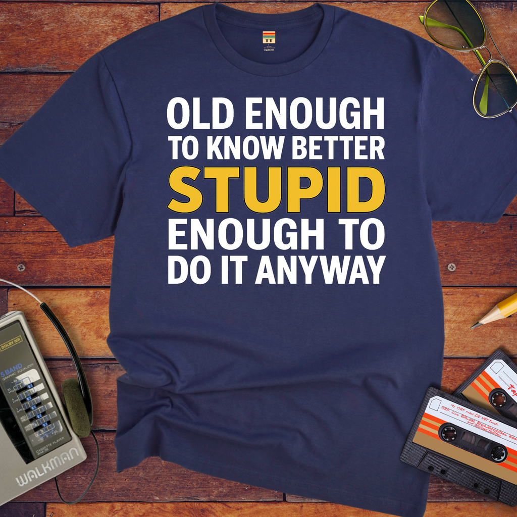 'OLD ENOUGH TO KNOW BETTER, STUPID ENOUGH TO DO IT ANYWAY' T-Shirt