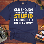 'OLD ENOUGH TO KNOW BETTER, STUPID ENOUGH TO DO IT ANYWAY' T-Shirt