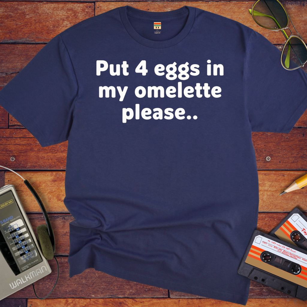 'Put 4 eggs in my omelette please.. ' T-Shirt