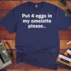 'Put 4 eggs in my omelette please.. ' T-Shirt