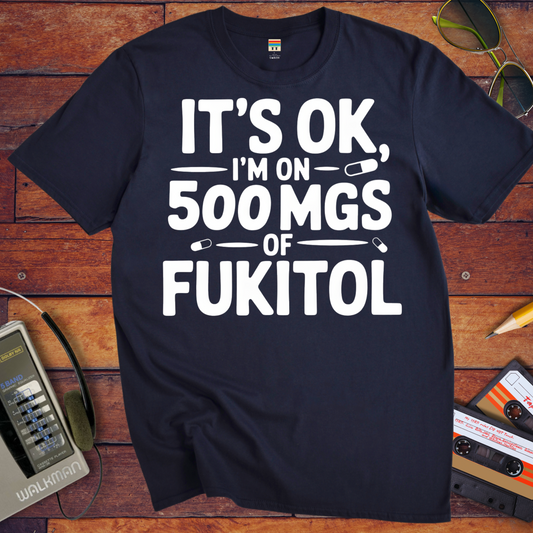 'IT'S OK, I'M ON 500 MGS OF FUKITOL.'  Funny T-Shirt