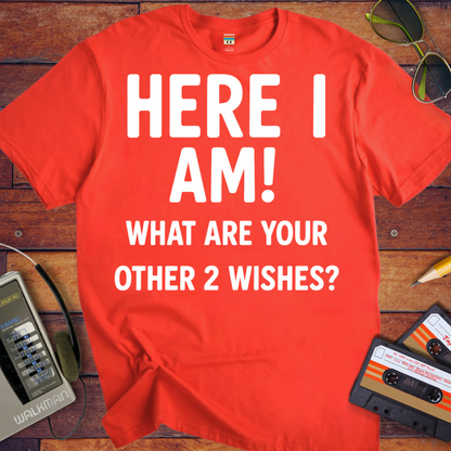 'HERE I AM! What ARE YOUR OTHER 2 WISHES?' Funny T-Shirt
