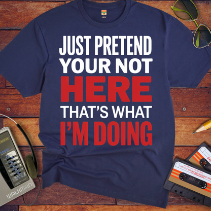 'JUST PRETEND YOUR NOT HERE' T-Shirt
