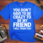 'Don't have to be crazy to be my friend' T-Shirt