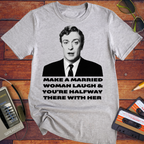 'MAKE A MARRIED WOMAN LAUGH & YOU'RE HALFWAY THERE WITH HER' T-Shirt