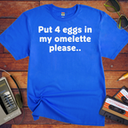 'Put 4 eggs in my omelette please.. ' T-Shirt
