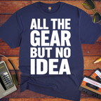 'ALL THE GEAR BUT NO IDEA' T-Shirt