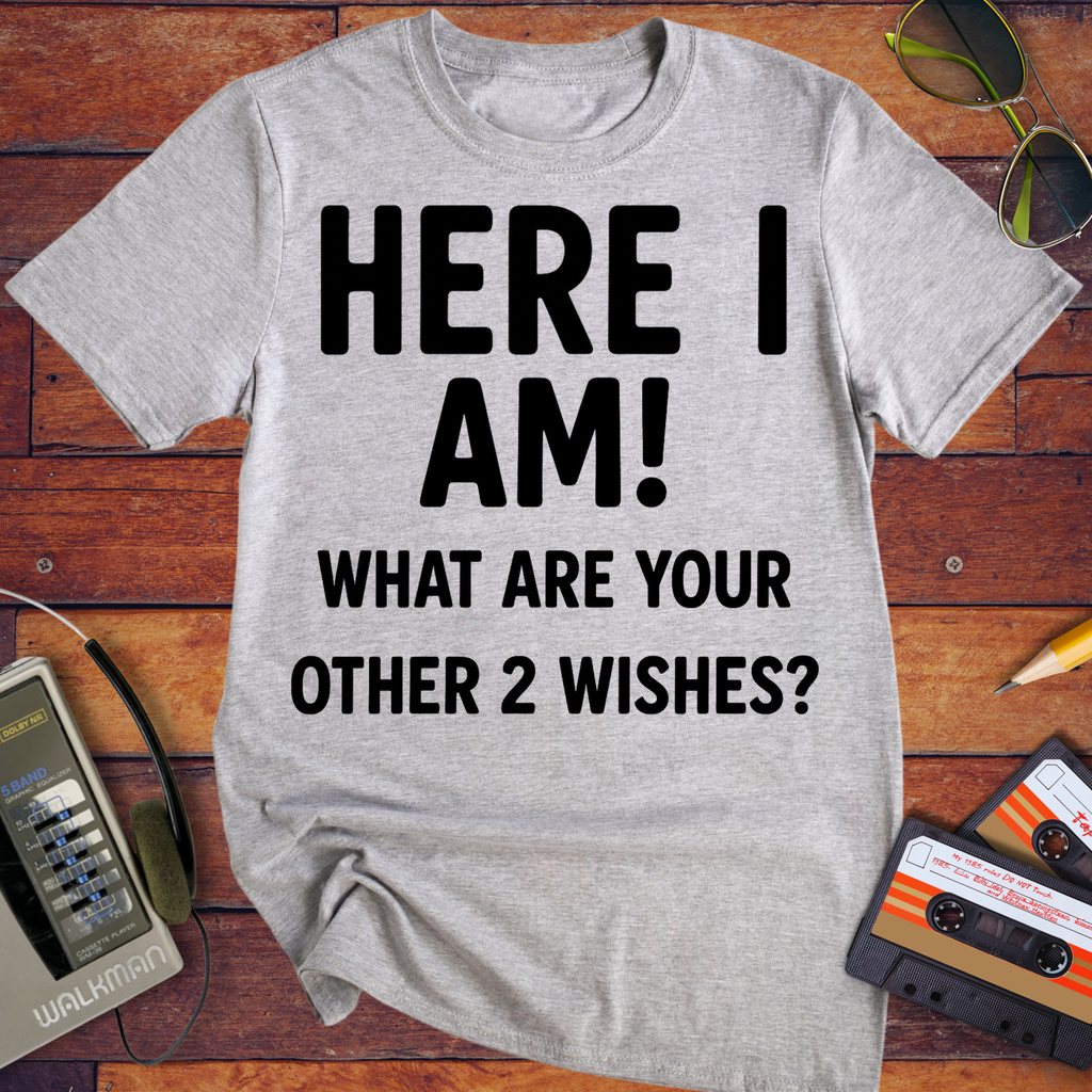 'HERE I AM! What ARE YOUR OTHER 2 WISHES?' Funny T-Shirt