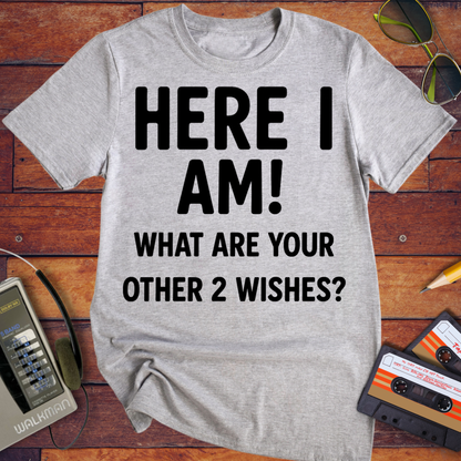 'HERE I AM! What ARE YOUR OTHER 2 WISHES?' Funny T-Shirt