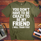 'Don't have to be crazy to be my friend' T-Shirt