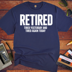'Retired, Tired Yesterday' Funny T-Shirt