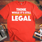 'Think While it's Still Legal' Funny T-Shirt