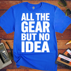 'ALL THE GEAR BUT NO IDEA' T-Shirt