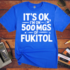 'IT'S OK, I'M ON 500 MGS OF FUKITOL.'  Funny T-Shirt