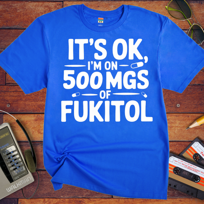 'IT'S OK, I'M ON 500 MGS OF FUKITOL.'  Funny T-Shirt