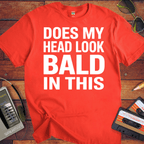 'DOES MY HEAD LOOK BALD IN THIS'  Funny T-Shirt