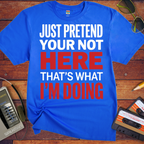 'JUST PRETEND YOUR NOT HERE' T-Shirt