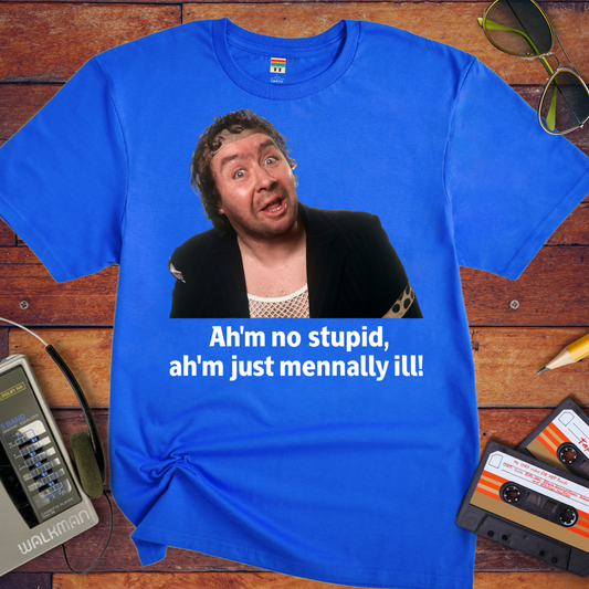 'Ah'm no stupid, ah'm just mennally ill!' T-Shirt