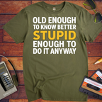 'OLD ENOUGH TO KNOW BETTER, STUPID ENOUGH TO DO IT ANYWAY' T-Shirt