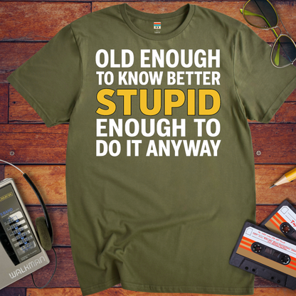 'OLD ENOUGH TO KNOW BETTER, STUPID ENOUGH TO DO IT ANYWAY' T-Shirt