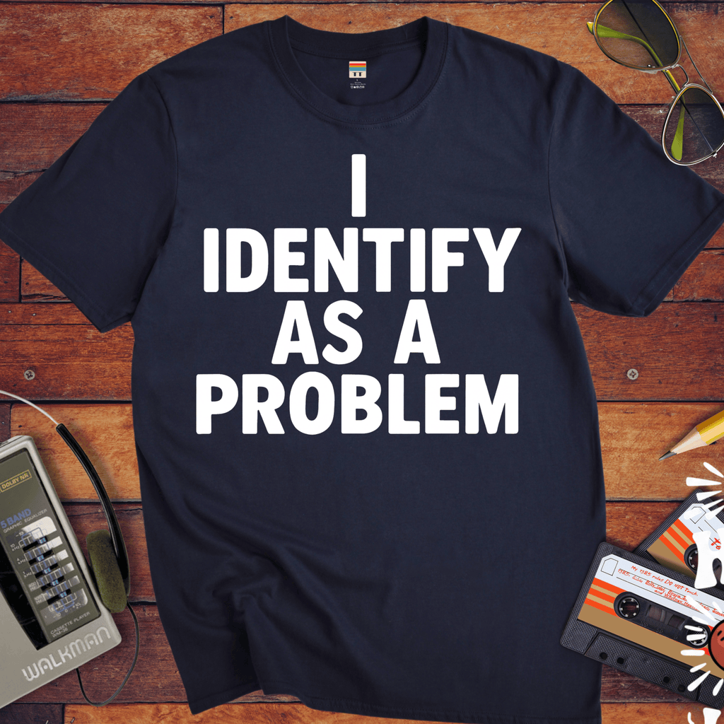 'I IDENTIFY AS A PROBLEM' Funny T-Shirt