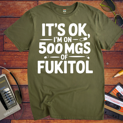 'IT'S OK, I'M ON 500 MGS OF FUKITOL.'  Funny T-Shirt