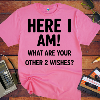 'HERE I AM! What ARE YOUR OTHER 2 WISHES?' Funny T-Shirt