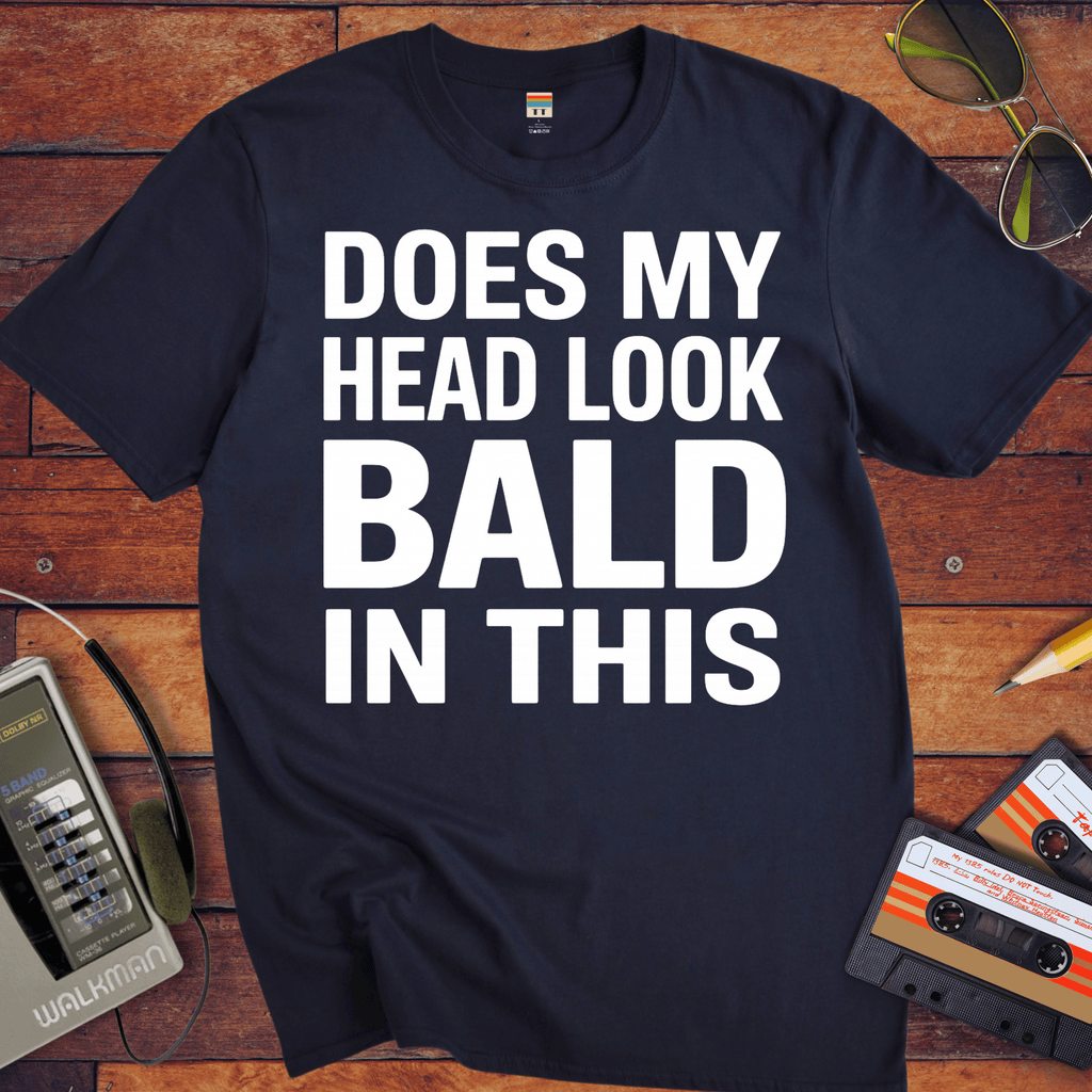 'DOES MY HEAD LOOK BALD IN THIS'  Funny T-Shirt