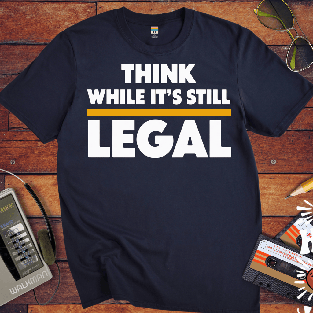 'Think While it's Still Legal' Funny T-Shirt