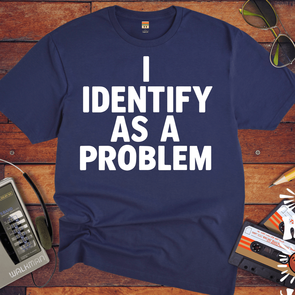 'I IDENTIFY AS A PROBLEM' Funny T-Shirt