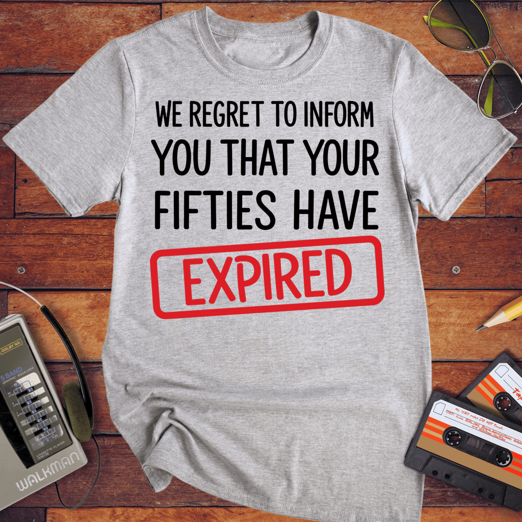 'WE REGRET TO INFORM YOU THAT YOUR FIFTIES HAVE EXPIRED' Funny T-Shirt