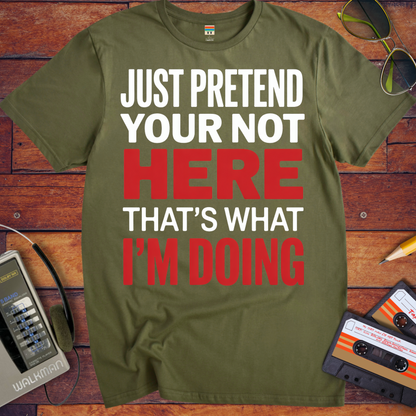 'JUST PRETEND YOUR NOT HERE' T-Shirt