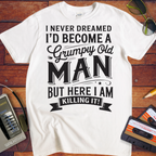 'I NEVER DREAMED I'D BECOME A GRUMPY OLD MAN BUT HERE I AM KILLING IT' T-Shirt