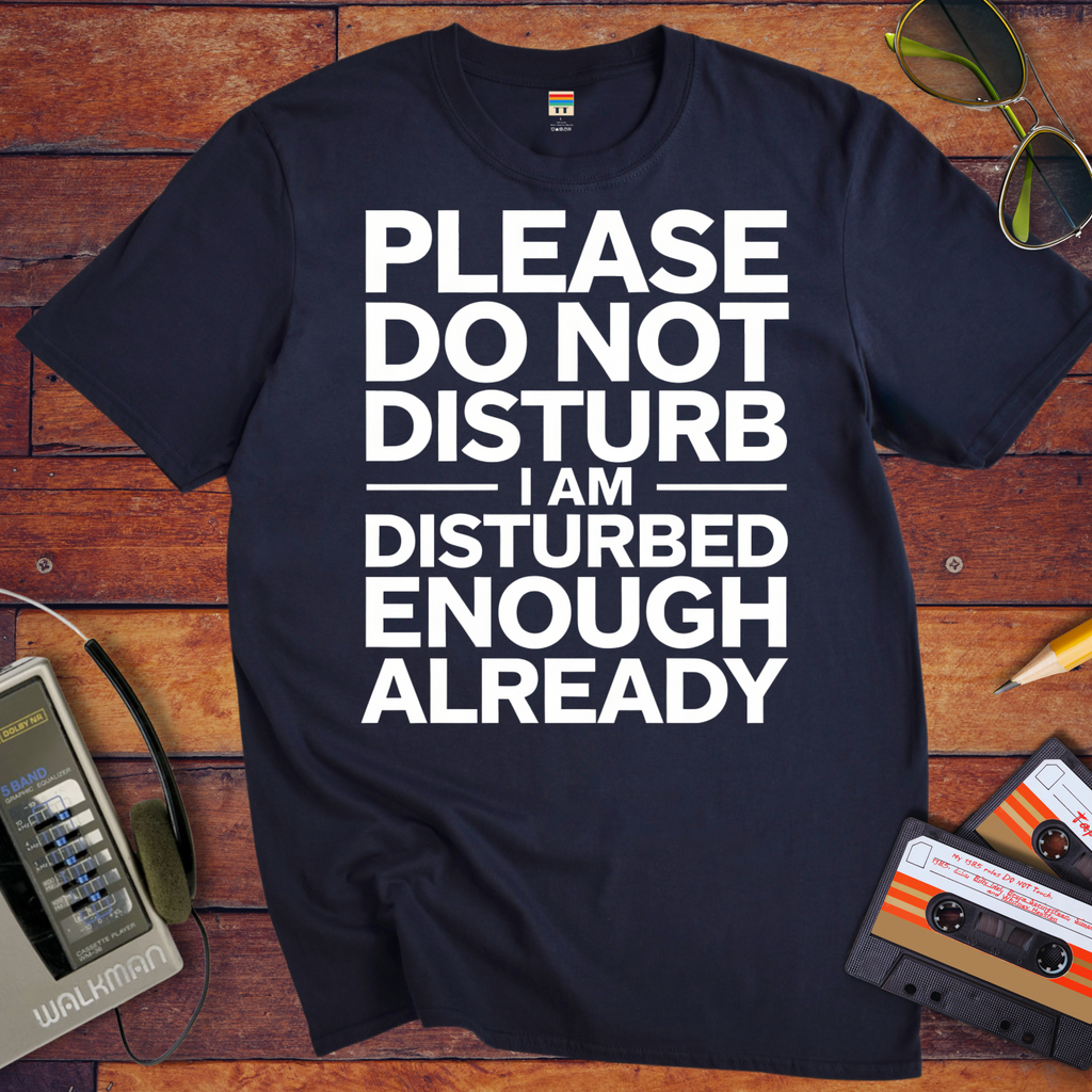 'PLEASE DO NOT DISTURB I AM DISTURBED ENOUGH ALREADY' T-Shirt
