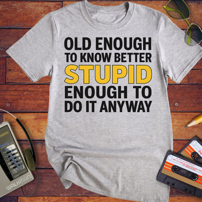 'OLD ENOUGH TO KNOW BETTER, STUPID ENOUGH TO DO IT ANYWAY' T-Shirt