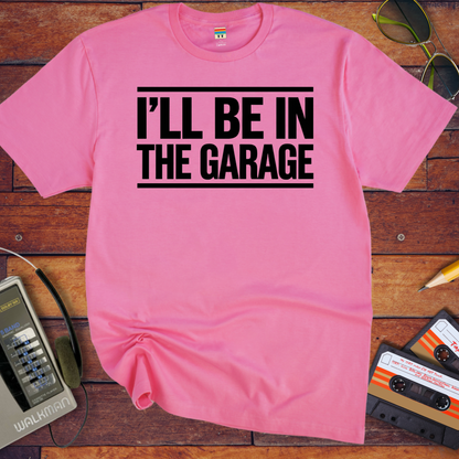'I'll be in the garage' Funny T-Shirt